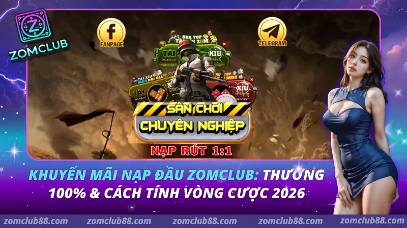 Khuyến Mãi Nạp Đầu ZomClub: Thưởng 100% & Cách Tính Vòng Cược 2026