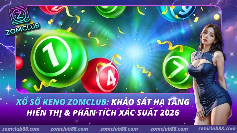 Xổ số Keno Zomclub: Khảo sát hạ tầng hiển thị & Phân tích xác suất 2026